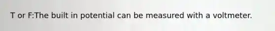 T or F:The built in potential can be measured with a voltmeter.