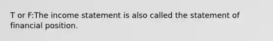 T or F:The <a href='https://www.questionai.com/knowledge/kCPMsnOwdm-income-statement' class='anchor-knowledge'>income statement</a> is also called the statement of financial position.