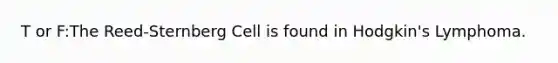 T or F:The Reed-Sternberg Cell is found in Hodgkin's Lymphoma.