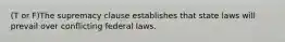 (T or F)The supremacy clause establishes that state laws will prevail over conflicting federal laws.