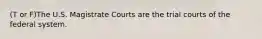 (T or F)The U.S. Magistrate Courts are the trial courts of the federal system.