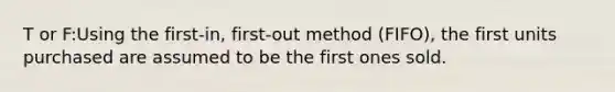 T or F:Using the first-in, first-out method (FIFO), the first units purchased are assumed to be the first ones sold.