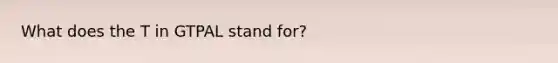 What does the T in GTPAL stand for?