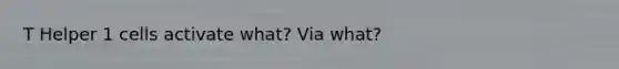 T Helper 1 cells activate what? Via what?