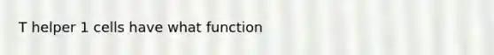 T helper 1 cells have what function