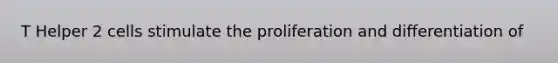 T Helper 2 cells stimulate the proliferation and differentiation of