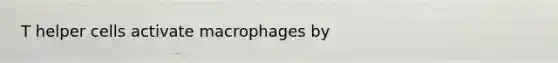 T helper cells activate macrophages by