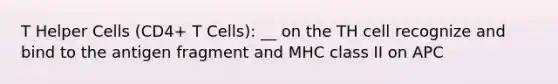 T Helper Cells (CD4+ T Cells): __ on the TH cell recognize and bind to the antigen fragment and MHC class II on APC