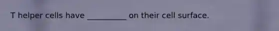 T helper cells have __________ on their cell surface.