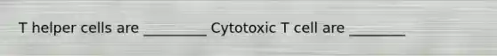 T helper cells are _________ Cytotoxic T cell are ________