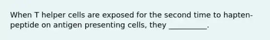 When T helper cells are exposed for the second time to hapten-peptide on antigen presenting cells, they __________.