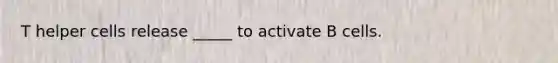 T helper cells release _____ to activate B cells.