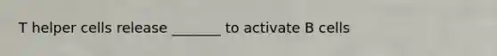 T helper cells release _______ to activate B cells