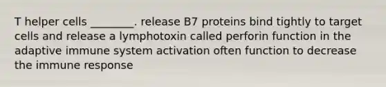 T helper cells ________. release B7 proteins bind tightly to target cells and release a lymphotoxin called perforin function in the adaptive immune system activation often function to decrease the immune response