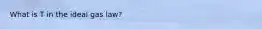 What is T in the ideal gas law?