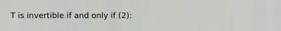 T is invertible if and only if (2):