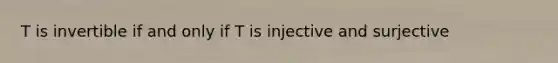 T is invertible if and only if T is injective and surjective