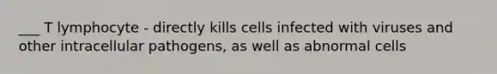 ___ T lymphocyte - directly kills cells infected with viruses and other intracellular pathogens, as well as abnormal cells