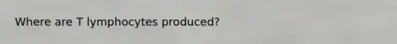 Where are T lymphocytes produced?