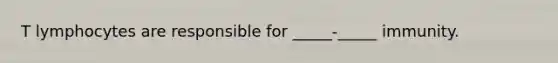 T lymphocytes are responsible for _____-_____ immunity.