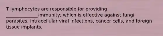 T lymphocytes are responsible for providing ______________immunity, which is effective against fungi, parasites, intracellular viral infections, cancer cells, and foreign tissue implants.