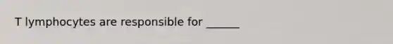 T lymphocytes are responsible for ______