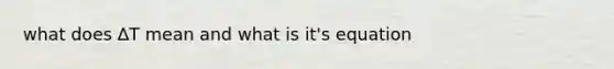 what does ∆T mean and what is it's equation