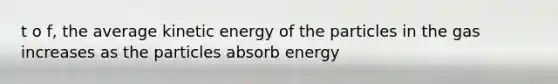 t o f, the average kinetic energy of the particles in the gas increases as the particles absorb energy