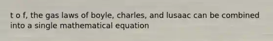 t o f, the gas laws of boyle, charles, and lusaac can be combined into a single mathematical equation