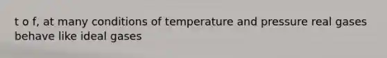 t o f, at many conditions of temperature and pressure real gases behave like ideal gases