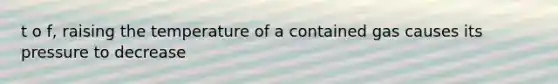 t o f, raising the temperature of a contained gas causes its pressure to decrease