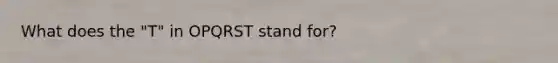 What does the "T" in OPQRST stand for?