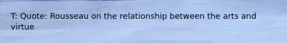 T: Quote: Rousseau on the relationship between the arts and virtue