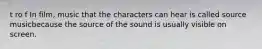 t ro f In film, music that the characters can hear is called source musicbecause the source of the sound is usually visible on screen.