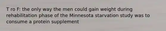 T ro F: the only way the men could gain weight during rehabilitation phase of the Minnesota starvation study was to consume a protein supplement