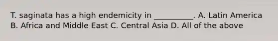 T. saginata has a high endemicity in __________. A. Latin America B. Africa and Middle East C. Central Asia D. All of the above