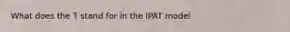 What does the T stand for in the IPAT model