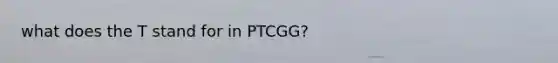 what does the T stand for in PTCGG?