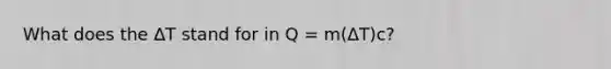 What does the ΔT stand for in Q = m(ΔT)c?