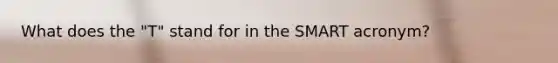 What does the "T" stand for in the SMART acronym?