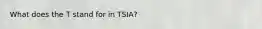 What does the T stand for in TSIA?