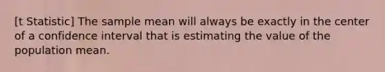 [t Statistic] The sample mean will always be exactly in the center of a confidence interval that is estimating the value of the population mean.