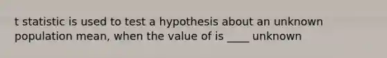 t statistic is used to test a hypothesis about an unknown population mean, when the value of is ____ unknown