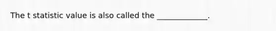 The t statistic value is also called the _____________.