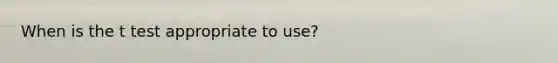 When is the t test appropriate to use?