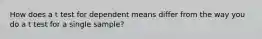 How does a t test for dependent means differ from the way you do a t test for a single sample?