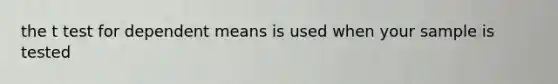 the t test for dependent means is used when your sample is tested