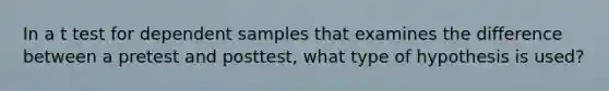 In a t test for dependent samples that examines the difference between a pretest and posttest, what type of hypothesis is used?