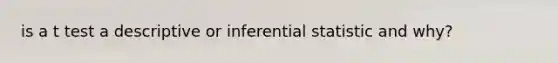 is a t test a descriptive or inferential statistic and why?