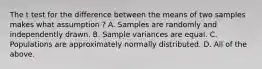 The t test for the difference between the means of two samples makes what assumption ? A. Samples are randomly and independently drawn. B. Sample variances are equal. C. Populations are approximately normally distributed. D. All of the above.